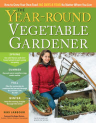 Title: The Year-Round Vegetable Gardener: How to Grow Your Own Food 365 Days a Year, No Matter Where You Live, Author: Niki Jabbour