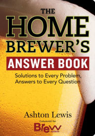 Title: The Homebrewer's Answer Book: Solutions to Every Problem, Answers to Every Question, Author: Ashton Lewis