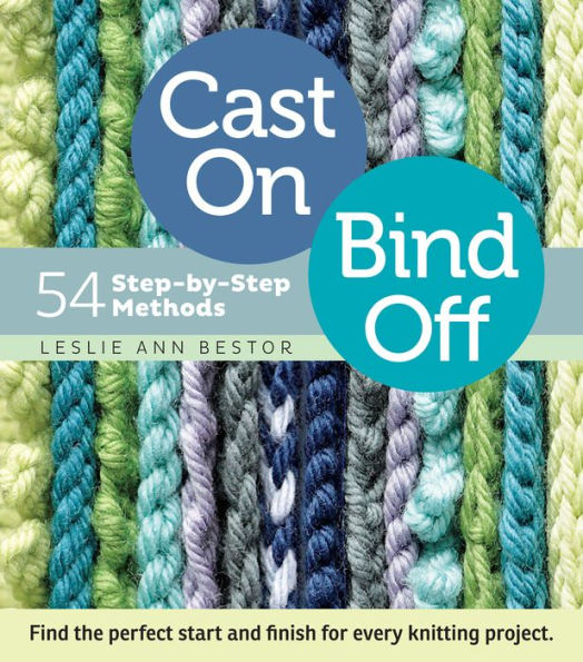 Cast On, Bind Off: 54 Step-by-Step Methods; Find the perfect start and finish for every knitting project