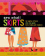 Sew What! Skirts: 16 Simple Styles You Can Make with Fabulous Fabrics