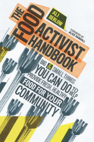 Title: The Food Activist Handbook: Big & Small Things You Can Do to Help Provide Fresh, Healthy Food for Your Community, Author: Ali Berlow