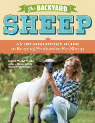 Title: The Backyard Sheep: An Introductory Guide to Keeping Productive Pet Sheep, Author: Sue Weaver