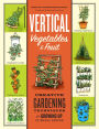 Vertical Vegetables & Fruit: Creative Gardening Techniques for Growing Up in Small Spaces