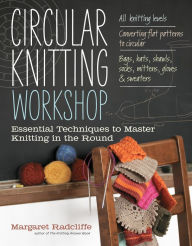 Title: Circular Knitting Workshop: Essential Techniques to Master Knitting in the Round, Author: Margaret Radcliffe