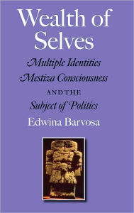 Title: Wealth of Selves: Multiple Identities, Mestiza Consciousness, and the Subject of Politics, Author: Edwina Barvosa
