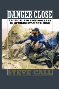 Title: Danger Close: Tactical Air Controllers in Afghanistan and Iraq, Author: Steve Call