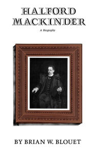 Title: Halford Mackinder: A Biography, Author: Brian W. Blouet