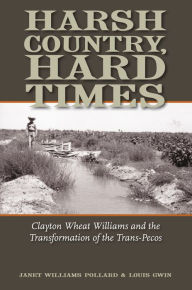 Title: Harsh Country, Hard Times: Clayton Wheat Williams and the Transformation of the Trans-Pecos, Author: Janet Williams Pollard