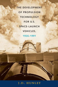 Title: The Development of Propulsion Technology for U.S. Space-Launch Vehicles, 1926-1991, Author: J. D. Hunley