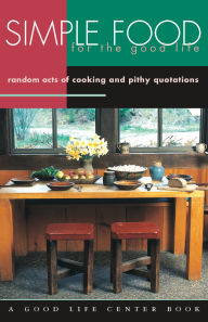 Title: Simple Food for the Good Life: Random Acts of Cooking and Pithy Quotations, Author: Helen Nearing