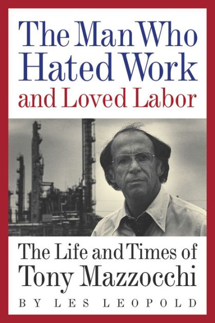 The Man Who Hated Work and Loved Labor: The Life and Times of Tony  Mazzocchi|eBook