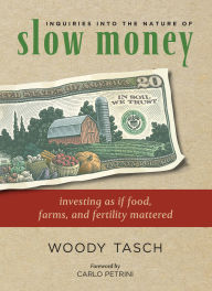 Title: Inquiries into the Nature of Slow Money: Investing as if Food, Farms, and Fertility Mattered, Author: Woody Tasch
