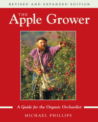 Title: The Apple Grower: Guide for the Organic Orchardist, 2nd Edition, Author: Michael Phillips