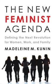 The New Feminist Agenda: Defining the Next Revolution for Women, Work, and Family
