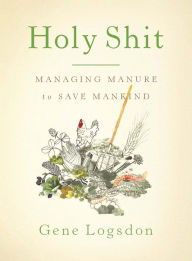 Title: Holy Shit: Managing Manure to Save Mankind, Author: Gene Logsdon