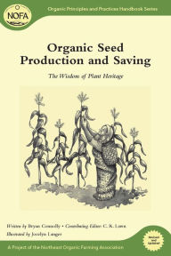 Title: Organic Seed Production and Saving: The Wisdom of Plant Heritage, Author: Bryan Connolly