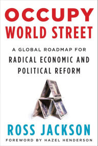 Title: Occupy World Street: A Global Roadmap for Radical Economic and Political Reform, Author: Ross Jackson