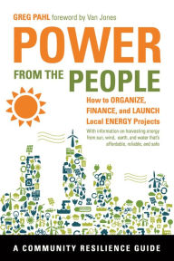 Title: Power from the People: How to Organize, Finance, and Launch Local Energy Projects, Author: Greg Pahl