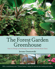 Title: The Forest Garden Greenhouse: How to Design and Manage an Indoor Permaculture Oasis, Author: Jerome Osentowski