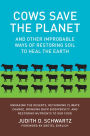 Cows Save the Planet: And Other Improbable Ways of Restoring Soil to Heal the Earth