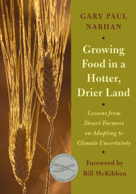 Title: Growing Food in a Hotter, Drier Land: Lessons from Desert Farmers on Adapting to Climate Uncertainty, Author: Gary Paul Nabhan