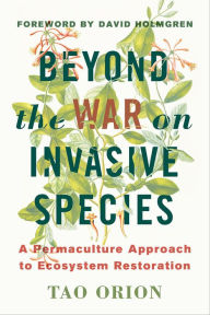 Title: Beyond the War on Invasive Species: A Permaculture Approach to Ecosystem Restoration, Author: Tao Orion