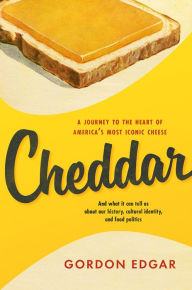 Title: Cheddar: A Journey to the Heart of America's Most Iconic Cheese, Author: Gordon Edgar