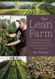 Title: The Lean Farm: How to Minimize Waste, Increase Efficiency, and Maximize Value and Profits with Less Work, Author: Ben Hartman