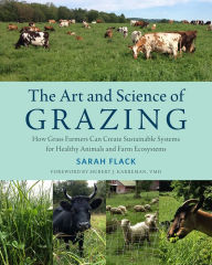 Title: The Art and Science of Grazing: How Grass Farmers Can Create Sustainable Systems for Healthy Animals and Farm Ecosystems, Author: Sarah Flack