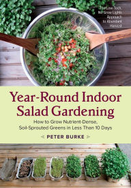 Title: Year-Round Indoor Salad Gardening: How to Grow Nutrient-Dense, Soil-Sprouted Greens in Less Than 10 days, Author: Peter Burke