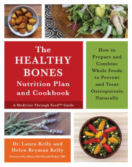 Title: The Healthy Bones Nutrition Plan and Cookbook: How to Prepare and Combine Whole Foods to Prevent and Treat Osteoporosis Naturally, Author: Laura Kelly