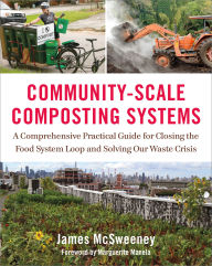 Title: Community-Scale Composting Systems: A Comprehensive Practical Guide for Closing the Food System Loop and Solving Our Waste Crisis, Author: James Mcsweeney