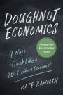 Doughnut Economics: Seven Ways to Think Like a 21st-Century Economist