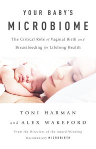 Title: Your Baby's Microbiome: The Critical Role of Vaginal Birth and Breastfeeding for Lifelong Health, Author: Toni Harman