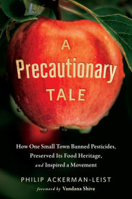 Title: A Precautionary Tale: How One Small Town Banned Pesticides, Preserved Its Food Heritage, and Inspired a Movement, Author: Philip Ackerman-Leist