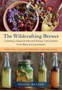 The Wildcrafting Brewer: Creating Unique Drinks and Boozy Concoctions from Nature's Ingredients