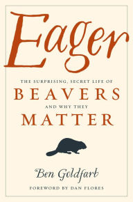 Title: Eager: The Surprising, Secret Life of Beavers and Why They Matter, Author: Ben Goldfarb