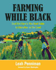 Title: Farming While Black: Soul Fire Farm's Practical Guide to Liberation on the Land, Author: Leah Penniman