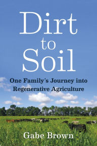 Title: Dirt to Soil: One Family's Journey into Regenerative Agriculture, Author: Gabe Brown