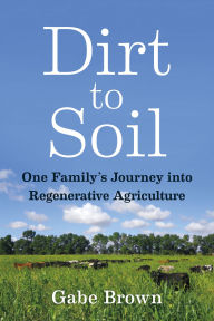 Title: Dirt to Soil: One Family's Journey into Regenerative Agriculture, Author: Gabe Brown
