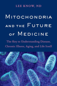 Title: Mitochondria and the Future of Medicine: The Key to Understanding Disease, Chronic Illness, Aging, and Life Itself, Author: Lee Know