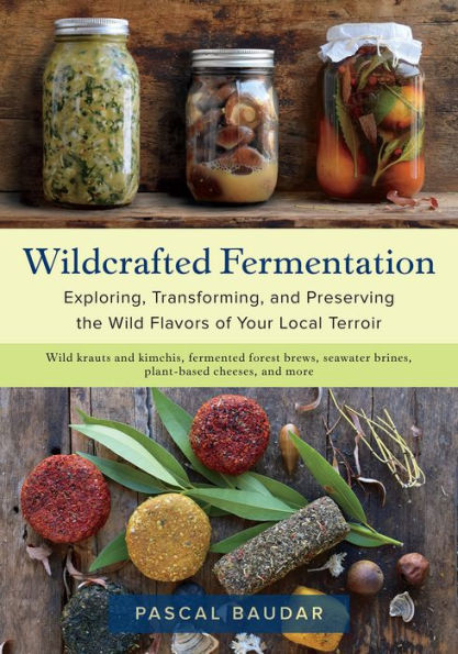 Wildcrafted Fermentation: Exploring, Transforming, and Preserving the Wild Flavors of Your Local Terroir