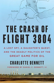 Title: The Crash of Flight 3804: A Lost Spy, a Daughter's Quest, and the Deadly Politics of the Great Game for Oil, Author: Charlotte Dennett