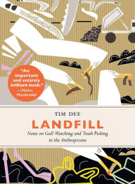 Title: Landfill: Notes on Gull Watching and Trash Picking in the Anthropocene, Author: Tim Dee