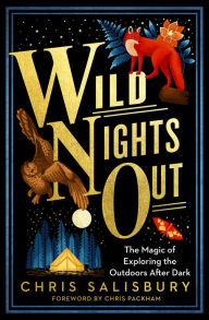 Title: Wild Nights Out: The Magic of Exploring the Outdoors After Dark, Author: Chris Salisbury