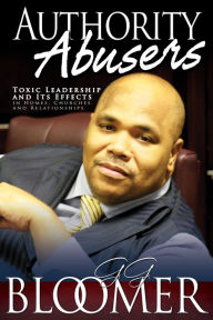 Title: Authority Abusers: Toxic Leadership and Its Effects in Homes, Churches, and Relationships, Author: George Bloomer