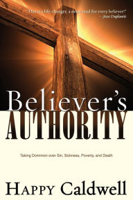 Title: Believer's Authority: Taking Dominion Over Sin, Sickness, Poverty, and Death, Author: Happy Caldwell