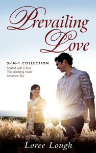 Prevailing Love (3-in-1 Collection): Sealed with a Kiss, The Wedding Wish, Montana Sky