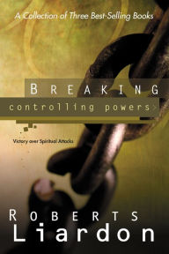 Title: Breaking Controlling Powers: Victory over Spiritual Attacks, Author: Roberts Liardon