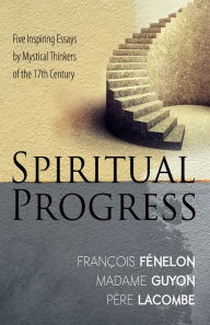 Title: Spiritual Progress: Five Inspiring Essays by Mystical Thinkers of the 17th Century, Author: Francois Fenelon